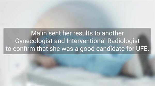 Image of a person laying down in an MRI machine with the words "Malin sent her results to another gynecologist and Interventional Radiologist to confirm she was a good candidate for UFE